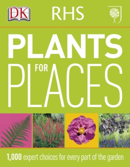 RHS Plants for Places : 1,000 Expert Choices for Every Part of the Garden