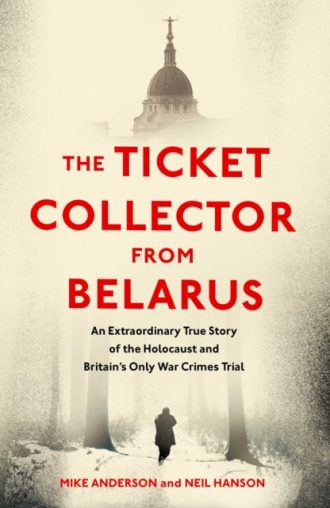 Ticket Collector from Belarus, The: An Extraordinary True Story of Britain's Only War Crimes Trial