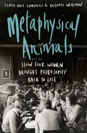 Metaphysical Animals : How Four Women Brought Philosophy Back to Life