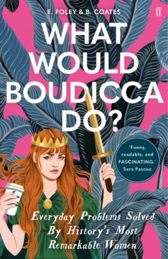 What Would Boudicca Do? : Everyday Problems Solved by History's Most Remarkable Women