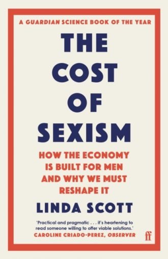 The Cost of Sexism : How the Economy is Built for Men and Why We Must Reshape It | A GUARDIAN SCIENCE BOOK OF THE YEAR
