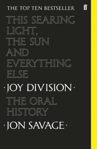 This Searing Light, the Sun and Everything Else : Joy Division: The Oral History