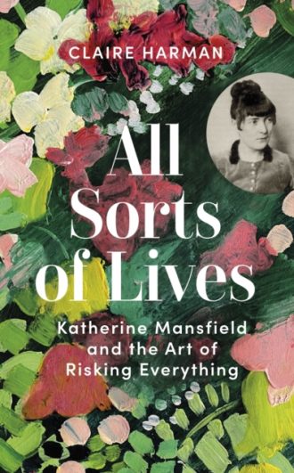 All Sorts of Lives : Katherine Mansfield and the art of risking everything
