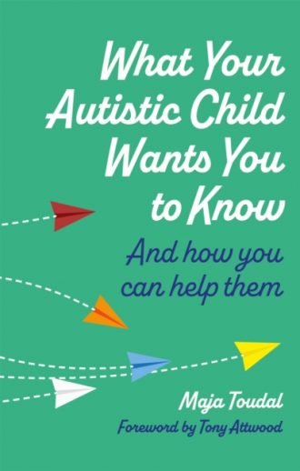 What Your Autistic Child Wants You to Know : And How You Can Help Them