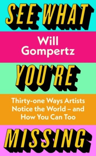 See What You're Missing : 31 Ways Artists Notice the World - and How You Can Too