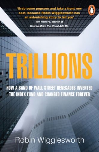 Trillions : How a Band of Wall Street Renegades Invented the Index Fund and Changed Finance Forever