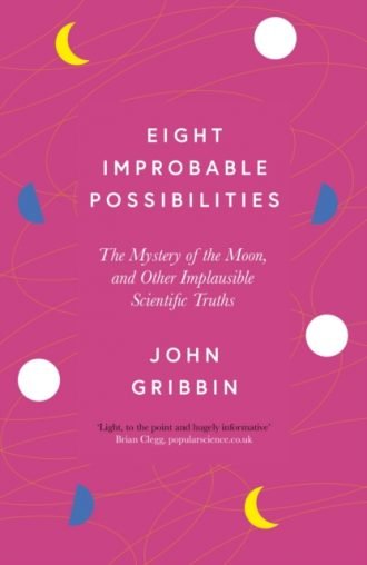Eight Improbable Possibilities : The Mystery of the Moon, and Other Implausible Scientific Truths