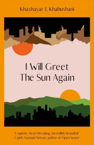 I Will Greet the Sun Again : 'Exquisite, heart-breaking, incredibly beautiful' Caleb Azumah Nelson
