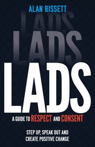 Lads : A Guide to Respect and Consent - Step Up, Speak Out and Create Positive Change