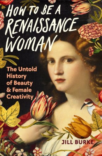 How to be a Renaissance Woman : The Untold History of Beauty and Female Creativity