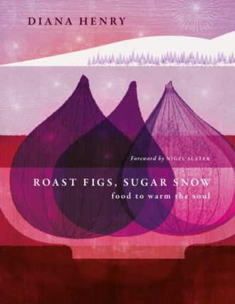 Roast Figs, Sugar Snow : Food to Warm the Soul