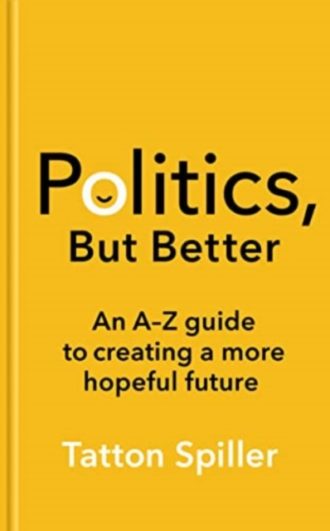Politics, But Better : An A – Z Guide to Creating a More Hopeful Future