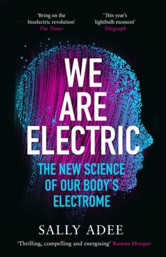 We Are Electric : The New Science of Our Body’s Electrome