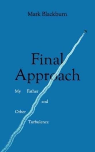 Final Approach : My Father and Other Turbulence