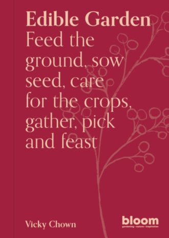 Edible Garden : Bloom Gardener's Guide: Feed the ground, sow seed, care for the crops, gather, pick and feast Volume 7