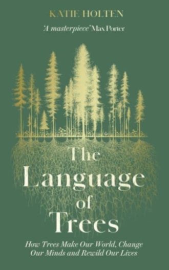 The Language of Trees : How Trees Make Our World, Change Our Minds and Rewild Our Lives - The perfect gift for those who love to spend time in nature
