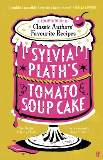 Sylvia Plath's Tomato Soup Cake : A Compendium of Classic Authors' Favourite Recipes - 'I couldn't possibly love this book more!' (Nigella Lawson)