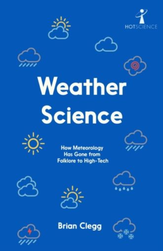 Weather Science : How Meteorology Has Gone from Folklore to High-Tech