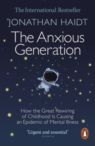 The Anxious Generation : How the Great Rewiring of Childhood Is Causing an Epidemic of Mental Illness