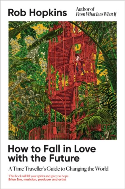 How to Fall in Love with the Future : A Time Traveller’s Guide to Changing the World