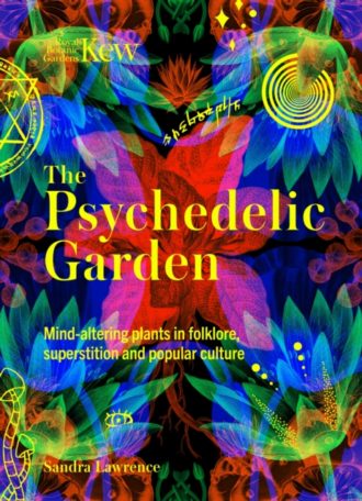 The Psychedelic Garden : A history of mind-altering plants in folklore, superstition and popular culture