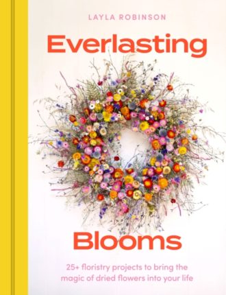 Everlasting Blooms : 25+ floristry projects to bring the magic of dried flowers into your home