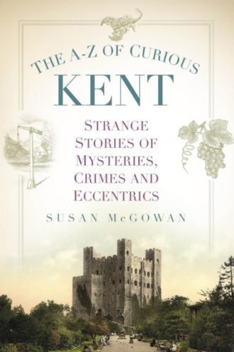 The A-Z of Curious Kent : Strange Stories of Mysteries, Crimes and Eccentrics