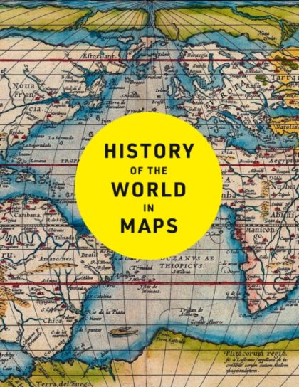 History of the World in Maps : The Ultimate Cartographic Exploration of Our Past