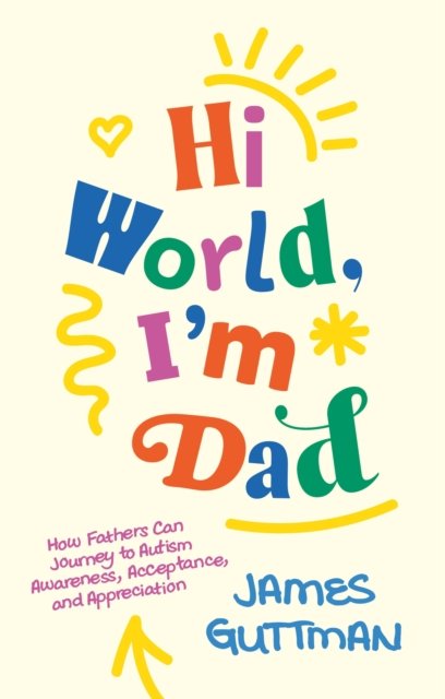 Hi World, I'm Dad : How Fathers Can Journey to Autism Awareness, Acceptance, and Appreciation