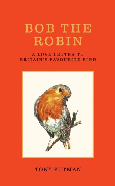 Bob the Robin : A true story of the friendship between one man and Britain's favourite garden bird