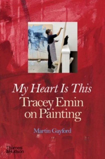 My Heart is This : Tracey Emin on Painting