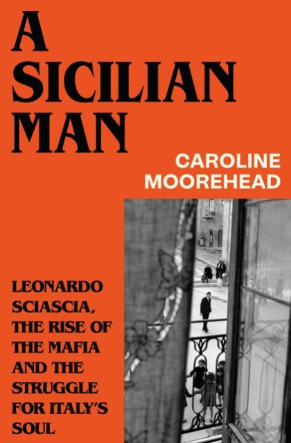 A Sicilian Man : Leonardo Sciascia, the Rise of the Mafia and the Struggle for Italy’s Soul