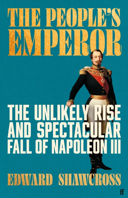 The People's Emperor : The Unlikely Rise and Spectacular Fall of Napoleon III